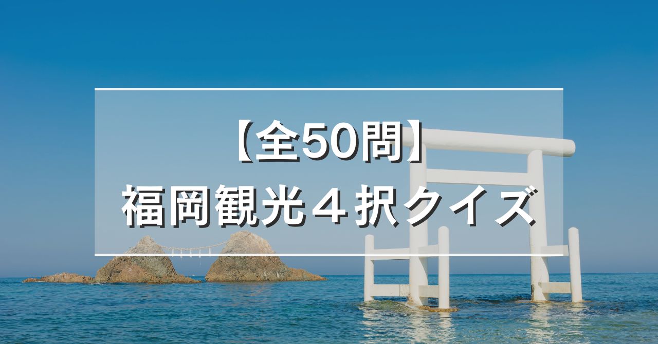 【全50問】福岡観光４択クイズ