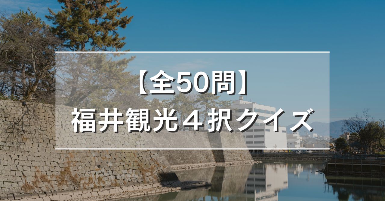 【全50問】福井観光４択クイズ