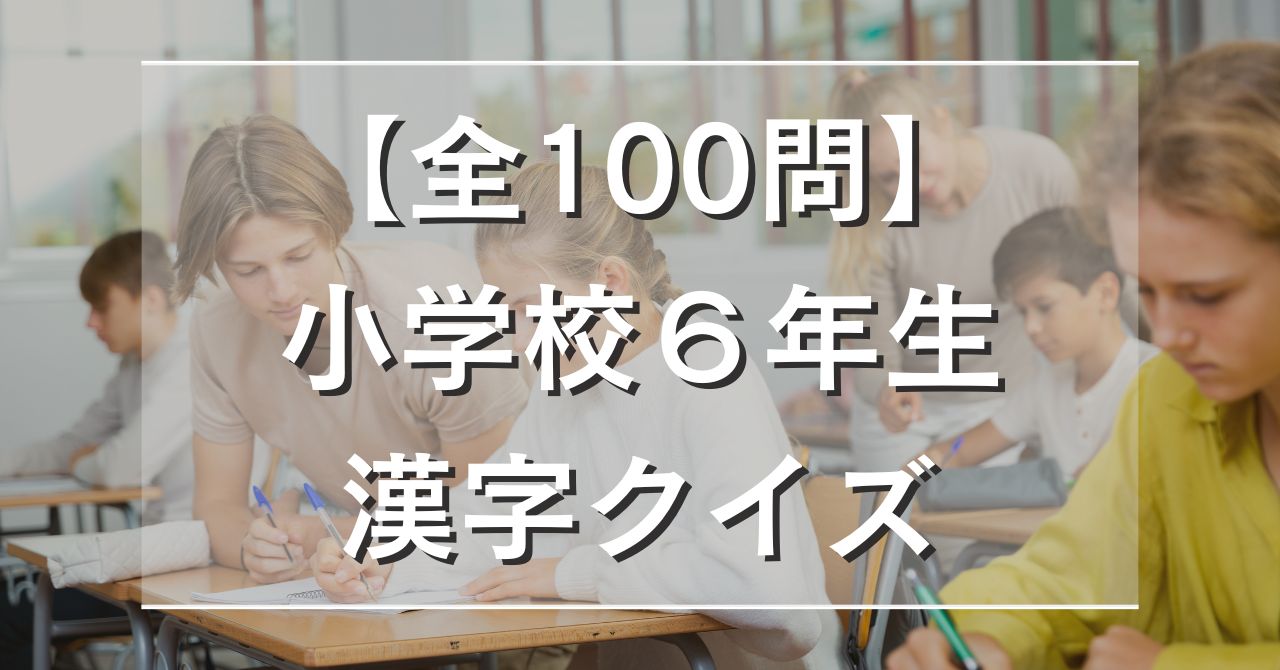【全100問】小学校6年生の漢字クイズ