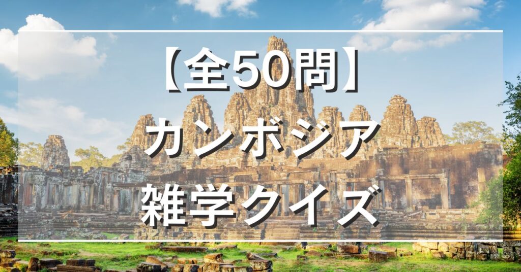 【全50問】カンボジア雑学クイズ