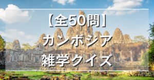 【全50問】カンボジア雑学クイズ