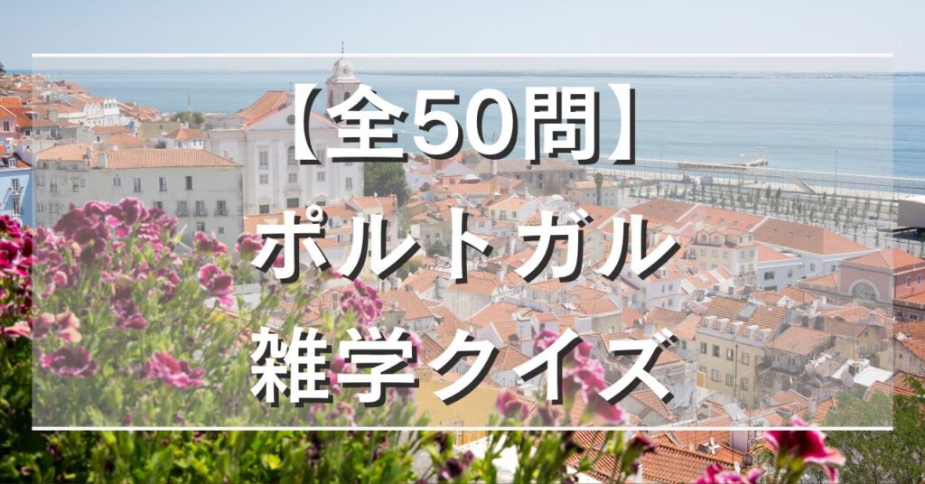 【全50問】ポルトガル雑学クイズ