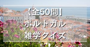 【全50問】ポルトガル雑学クイズ