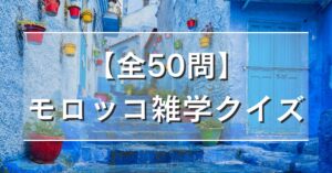 【全50問】モロッコ雑学クイズ